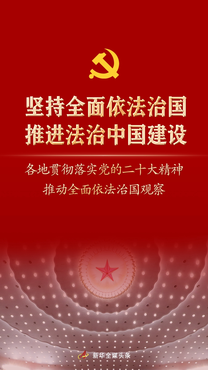 堅(jiān)持全面依法治國(guó)，推進(jìn)法治中國(guó)建設(shè)——各地貫徹落實(shí)黨的二十大精神推動(dòng)全面依法治國(guó)觀察